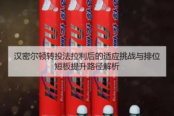汉密尔顿转投法拉利后的适应挑战与排位短板提升路径解析