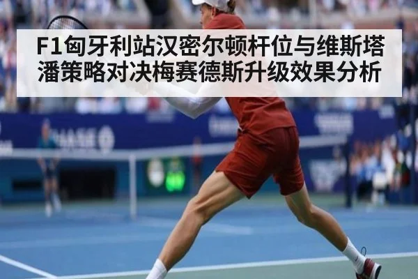 F1匈牙利站汉密尔顿杆位与维斯塔潘策略对决梅赛德斯升级效果分析