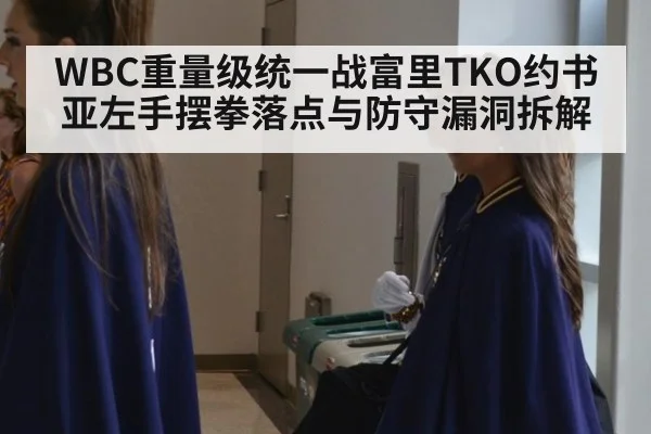 WBC重量级统一战富里TKO约书亚左手摆拳落点与防守漏洞拆解