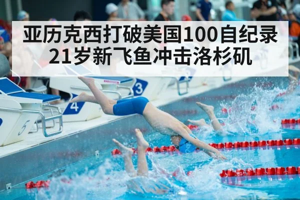 亚历克西打破美国100自纪录 21岁新飞鱼冲击洛杉矶