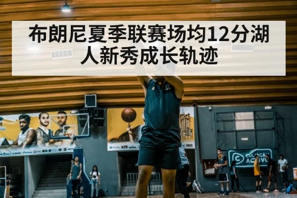 布朗尼夏季联赛场均12分湖人新秀成长轨迹
