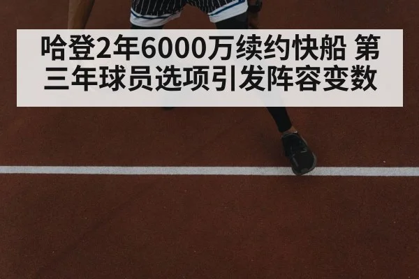 哈登2年6000万续约快船 第三年球员选项引发阵容变数