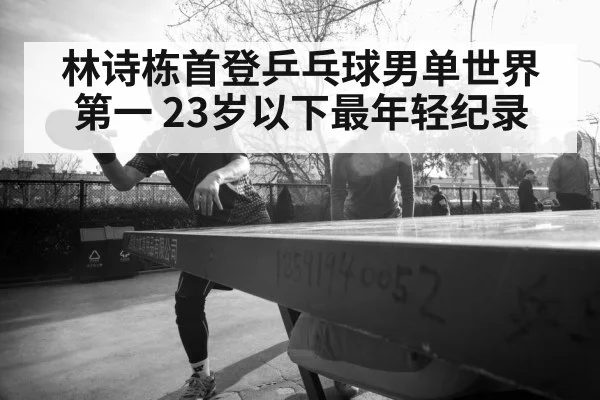 林诗栋首登乒乓球男单世界第一 23岁以下最年轻纪录