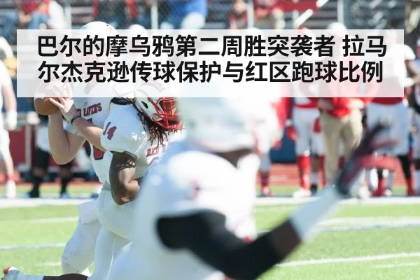 巴尔的摩乌鸦第二周胜突袭者 拉马尔杰克逊传球保护与红区跑球比例