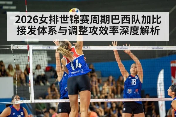2026女排世锦赛周期巴西队加比接发体系与调整攻效率深度解析