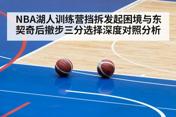 NBA湖人训练营挡拆发起困境与东契奇后撤步三分选择深度对照分析