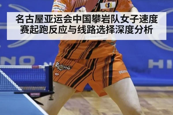 名古屋亚运会中国攀岩队女子速度赛起跑反应与线路选择深度分析