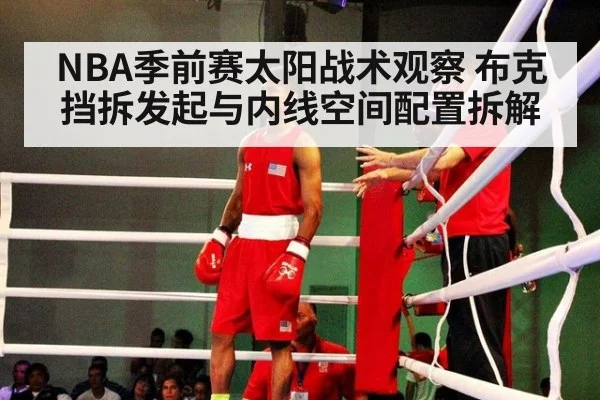 NBA季前赛太阳战术观察 布克挡拆发起与内线空间配置拆解