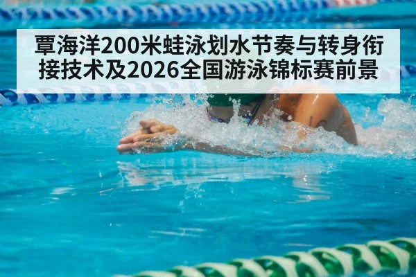 覃海洋200米蛙泳划水节奏与转身衔接技术及2026全国游泳锦标赛前景